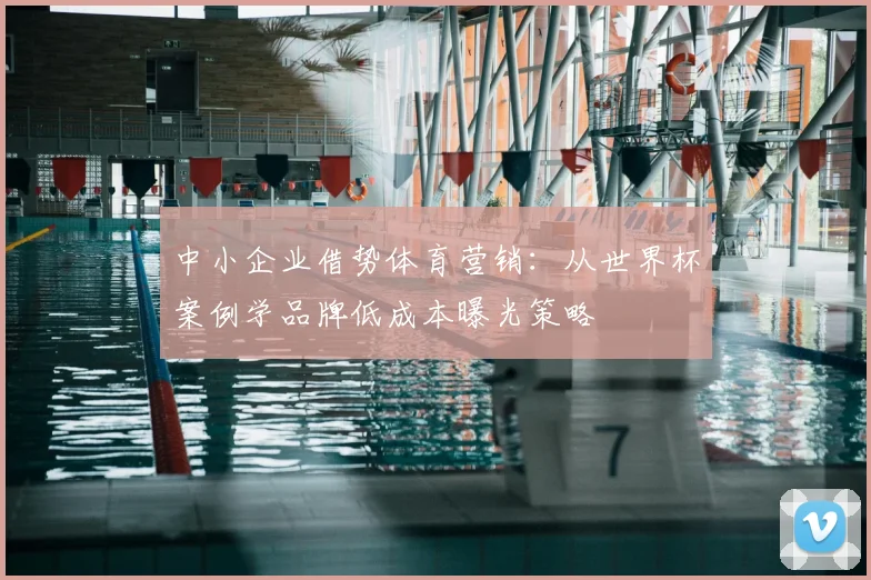 中小企业借势体育营销:从世界杯案例学品牌低成本曝光策略