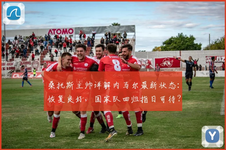 桑托斯主帅详解内马尔最新状态:恢复良好,国家队回归指日可待?