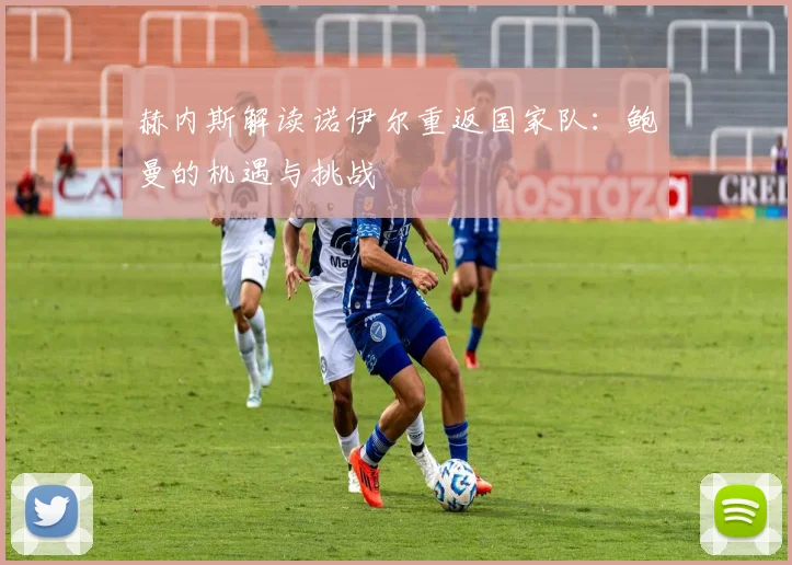 赫内斯解读诺伊尔重返国家队：鲍曼的机遇与挑战