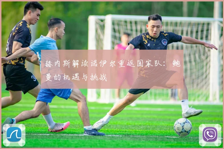 赫内斯解读诺伊尔重返国家队：鲍曼的机遇与挑战